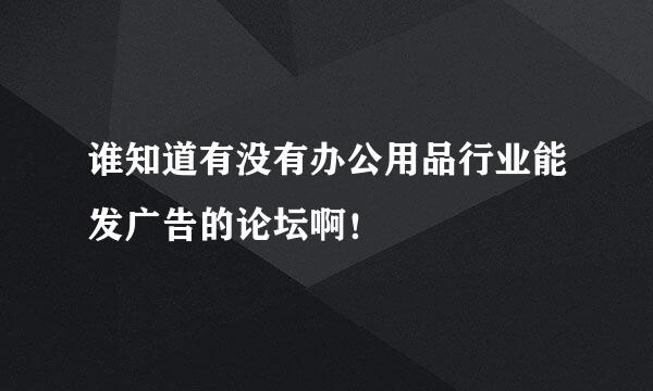 谁知道有没有办公用品行业能发广告的论坛啊！