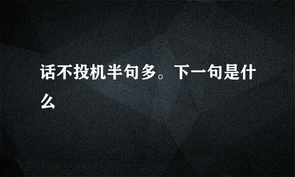 话不投机半句多。下一句是什么