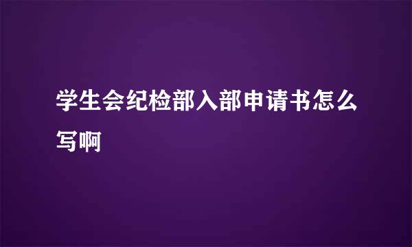 学生会纪检部入部申请书怎么写啊