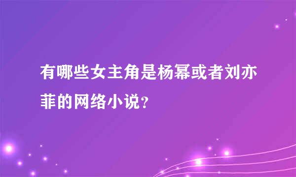 有哪些女主角是杨幂或者刘亦菲的网络小说？