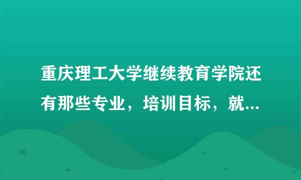 重庆理工大学继续教育学院还有那些专业，培训目标，就业方向？