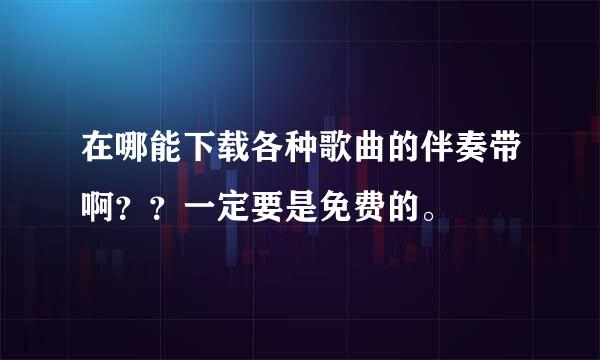 在哪能下载各种歌曲的伴奏带啊？？一定要是免费的。