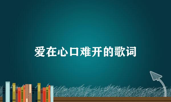 爱在心口难开的歌词