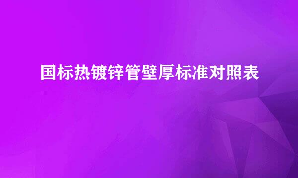 国标热镀锌管壁厚标准对照表