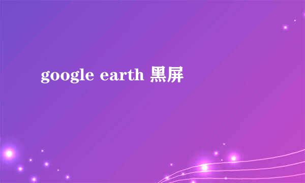 google earth 黑屏