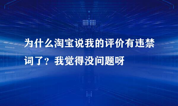 为什么淘宝说我的评价有违禁词了？我觉得没问题呀