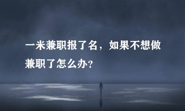 一米兼职报了名，如果不想做兼职了怎么办？