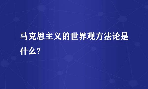 马克思主义的世界观方法论是什么?