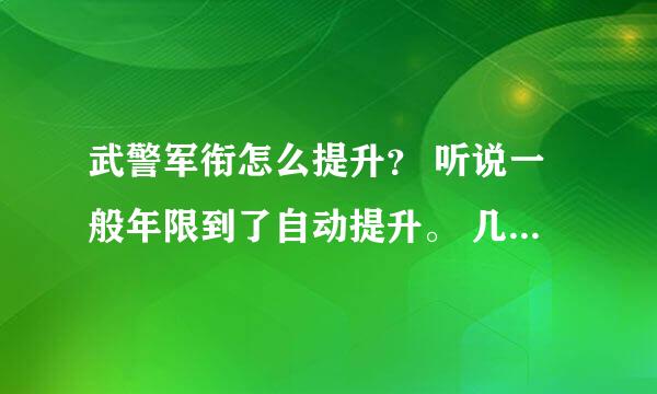 武警军衔怎么提升？ 听说一般年限到了自动提升。 几年什么军衔啊？ 求详细