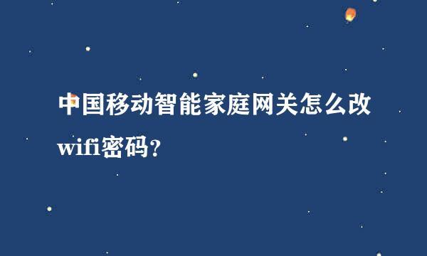 中国移动智能家庭网关怎么改wifi密码？