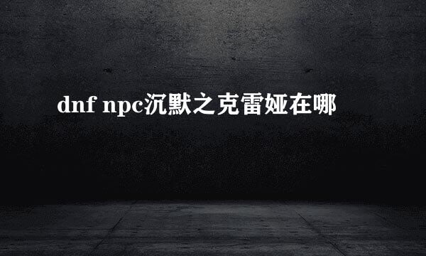 dnf npc沉默之克雷娅在哪