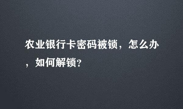 农业银行卡密码被锁，怎么办，如何解锁？