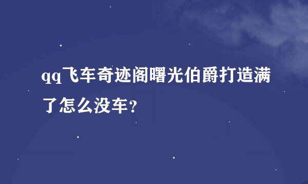 qq飞车奇迹阁曙光伯爵打造满了怎么没车？