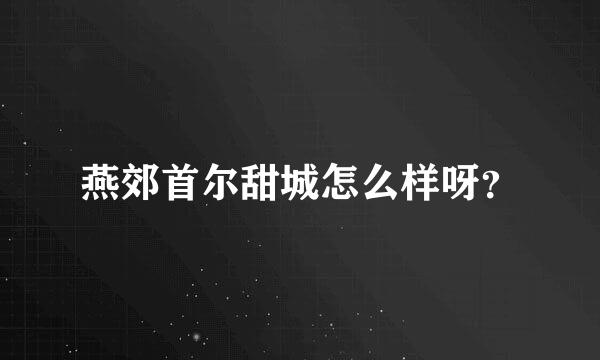 燕郊首尔甜城怎么样呀？