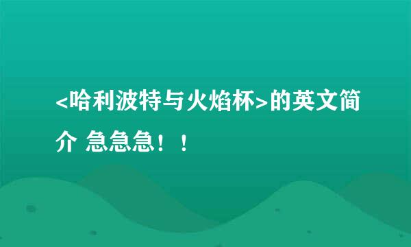 <哈利波特与火焰杯>的英文简介 急急急！！