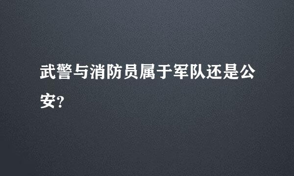 武警与消防员属于军队还是公安？