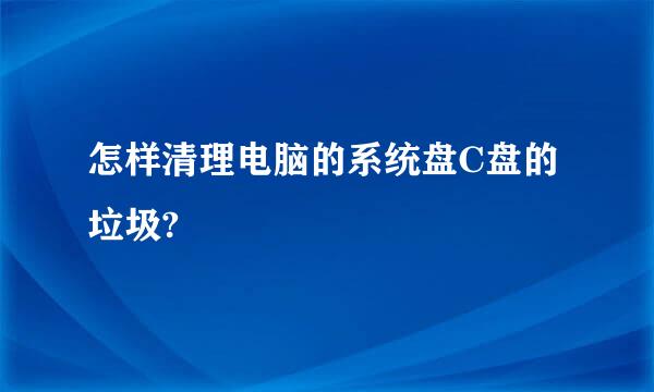 怎样清理电脑的系统盘C盘的垃圾?