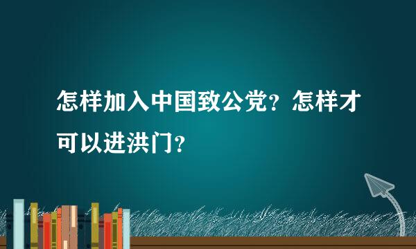 怎样加入中国致公党？怎样才可以进洪门？