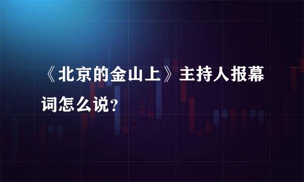 《北京的金山上》主持人报幕词怎么说？