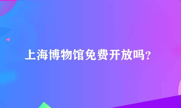 上海博物馆免费开放吗？