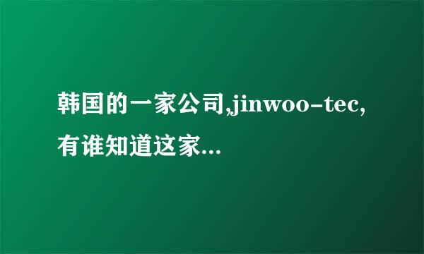 韩国的一家公司,jinwoo-tec,有谁知道这家公司的官网或业务邮箱