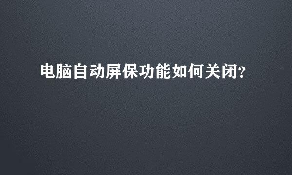 电脑自动屏保功能如何关闭？