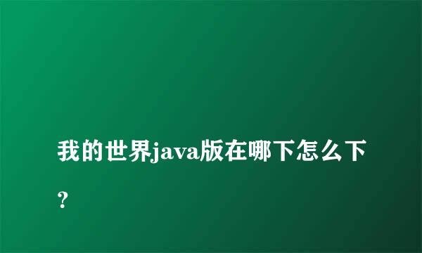 
我的世界java版在哪下怎么下？
