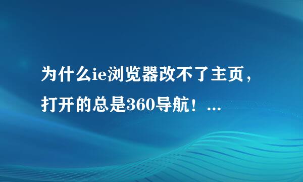 为什么ie浏览器改不了主页，打开的总是360导航！我电脑都已经卸载360了。