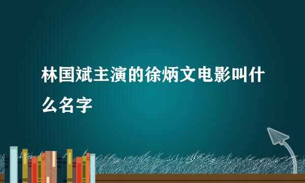 林国斌主演的徐炳文电影叫什么名字