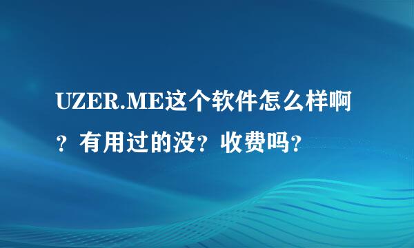 UZER.ME这个软件怎么样啊？有用过的没？收费吗？