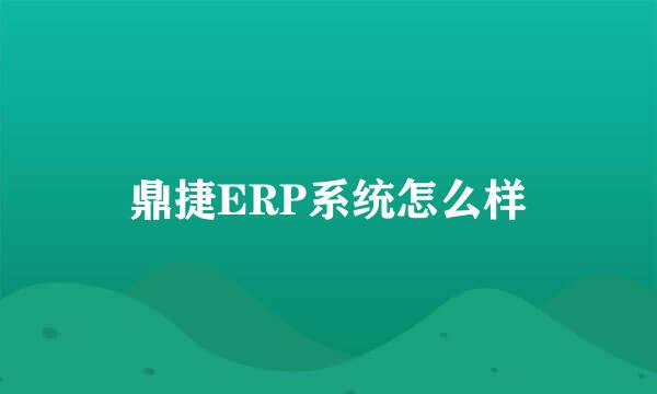 鼎捷ERP系统怎么样