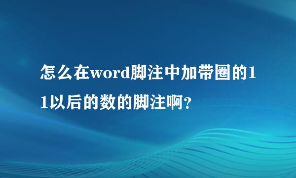 怎么在word脚注中加带圈的11以后的数的脚注啊？