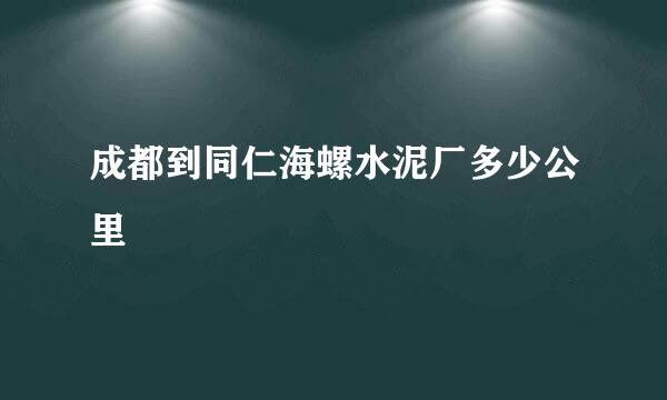 成都到同仁海螺水泥厂多少公里