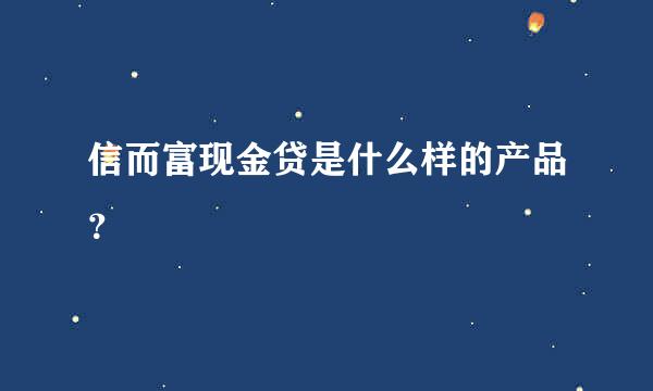 信而富现金贷是什么样的产品？