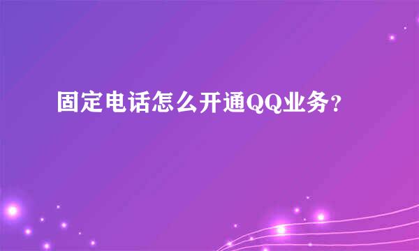 固定电话怎么开通QQ业务？