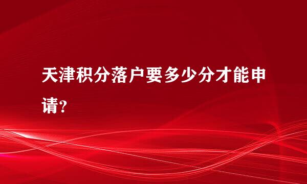 天津积分落户要多少分才能申请？