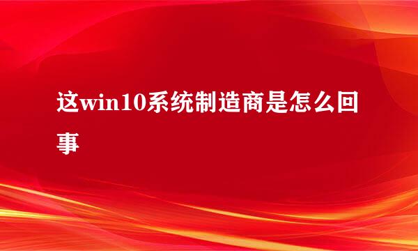 这win10系统制造商是怎么回事