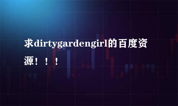 求dirtygardengirl的百度资源！！！