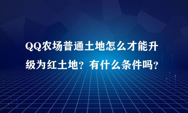 QQ农场普通土地怎么才能升级为红土地？有什么条件吗？