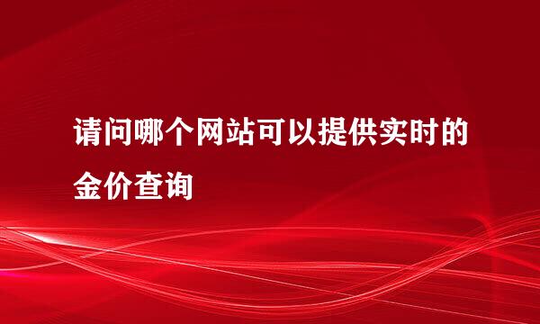 请问哪个网站可以提供实时的金价查询