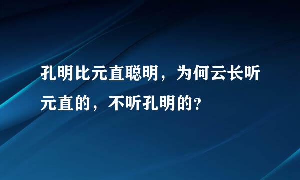 孔明比元直聪明，为何云长听元直的，不听孔明的？