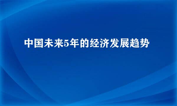 中国未来5年的经济发展趋势