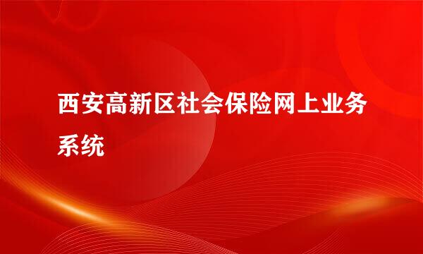 西安高新区社会保险网上业务系统