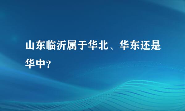 山东临沂属于华北、华东还是华中？