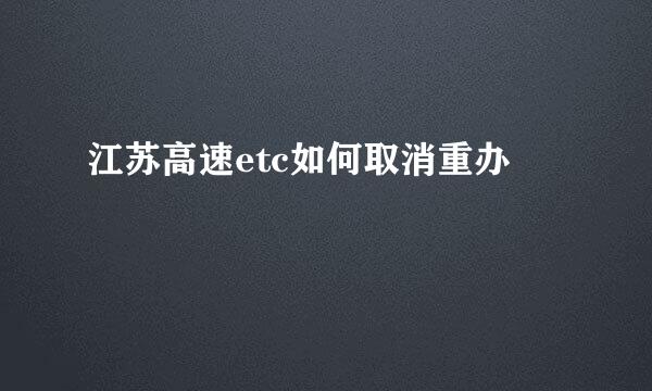 江苏高速etc如何取消重办