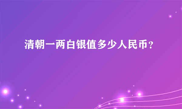 清朝一两白银值多少人民币？