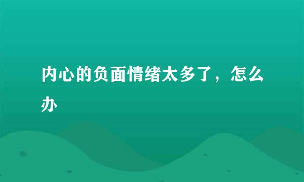 内心的负面情绪太多了，怎么办