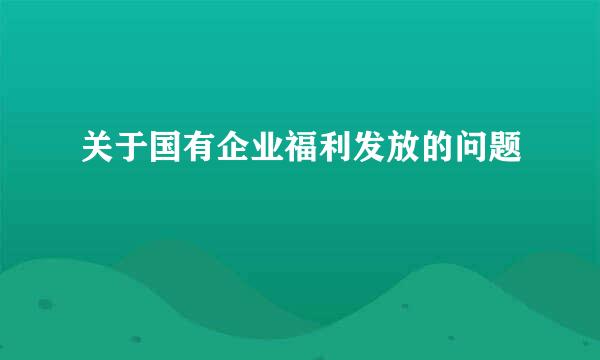 关于国有企业福利发放的问题