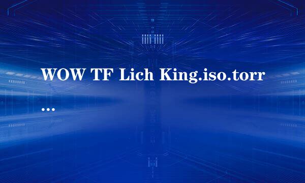 WOW TF Lich King.iso.torrent 文件出错误了 怎么解决???? 谁知道啊