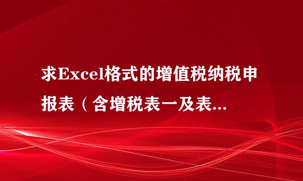 求Excel格式的增值税纳税申报表（含增税表一及表二）、及附加税纳税申报表